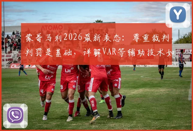 蒙哥马利2026最新表态：尊重裁判判罚是基础，详解VAR等辅助技术如何减少足球赛场关键误判