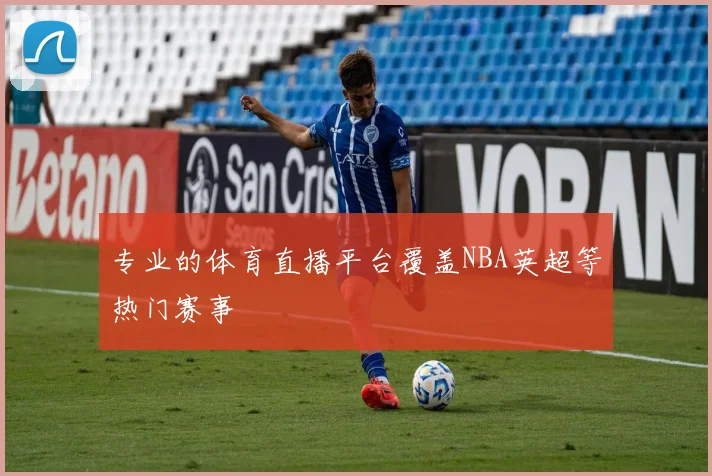 专业的体育直播平台覆盖NBA英超等热门赛事