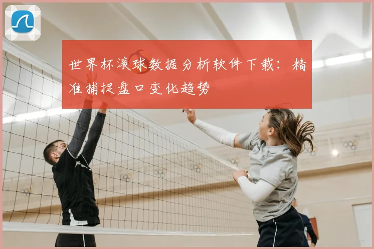 世界杯滚球数据分析软件下载：精准捕捉盘口变化趋势
