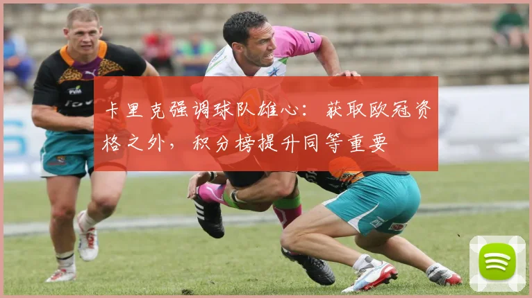 卡里克强调球队雄心：获取欧冠资格之外，积分榜提升同等重要