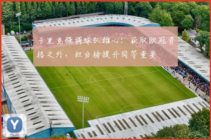 卡里克强调球队雄心:获取欧冠资格之外,积分榜提升同等重要