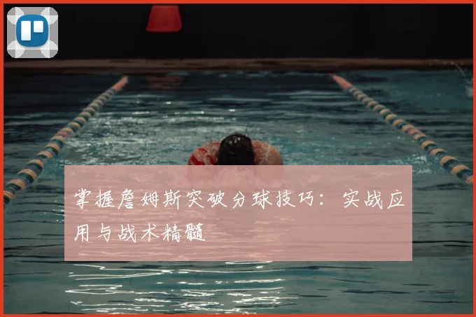掌握詹姆斯突破分球技巧：实战应用与战术精髓