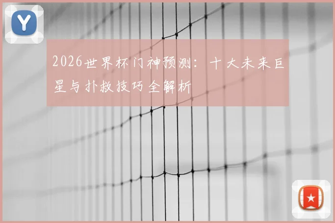 2026世界杯门神预测:十大未来巨星与扑救技巧全解析