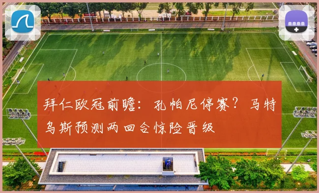 拜仁欧冠前瞻：孔帕尼停赛？马特乌斯预测两回合惊险晋级