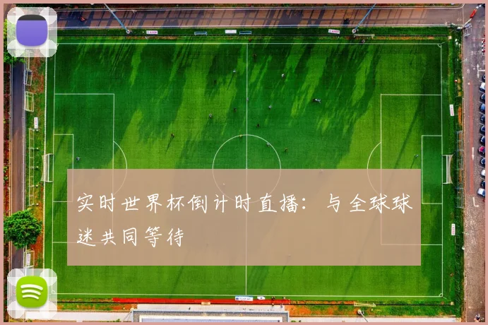 实时世界杯倒计时直播:与全球球迷共同等待