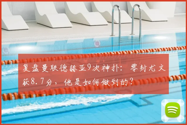 复盘曼联德赫亚9次神扑:零封尤文获8.7分,他是如何做到的?