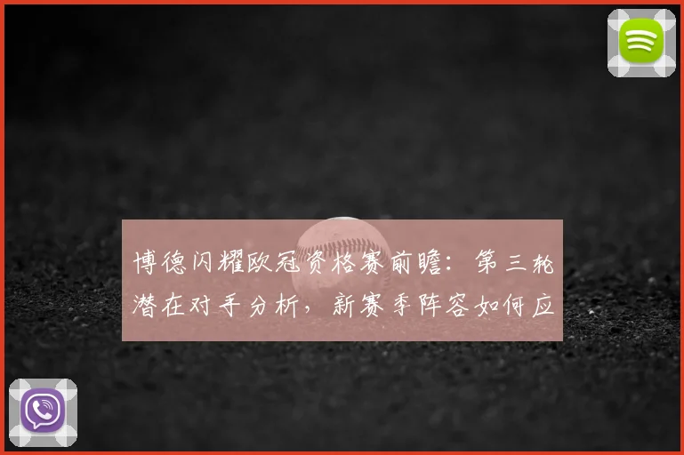 博德闪耀欧冠资格赛前瞻：第三轮潜在对手分析，新赛季阵容如何应对挑战？