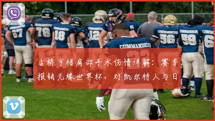 古桥亨梧肩部手术伤情详解：赛季报销无缘世界杯，对凯尔特人与日本队影响几何？