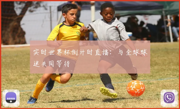 实时世界杯倒计时直播：与全球球迷共同等待