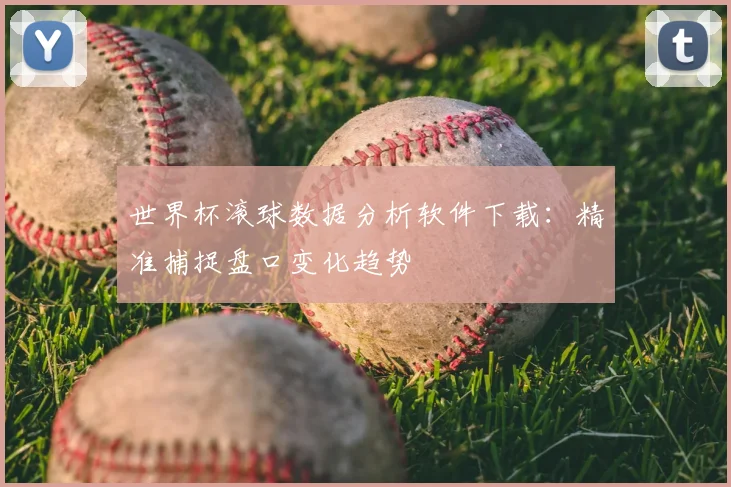 世界杯滚球数据分析软件下载:精准捕捉盘口变化趋势